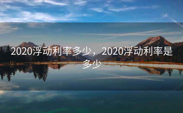 2020浮动利率多少，2020浮动利率是多少