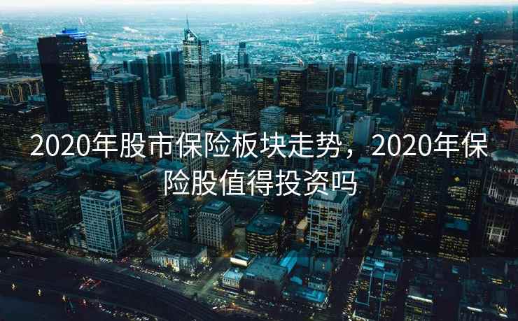 2020年股市保险板块走势，2020年保险股值得投资吗