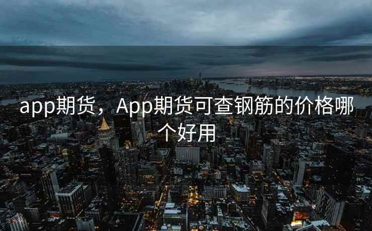 app期货，App期货可查钢筋的价格哪个好用