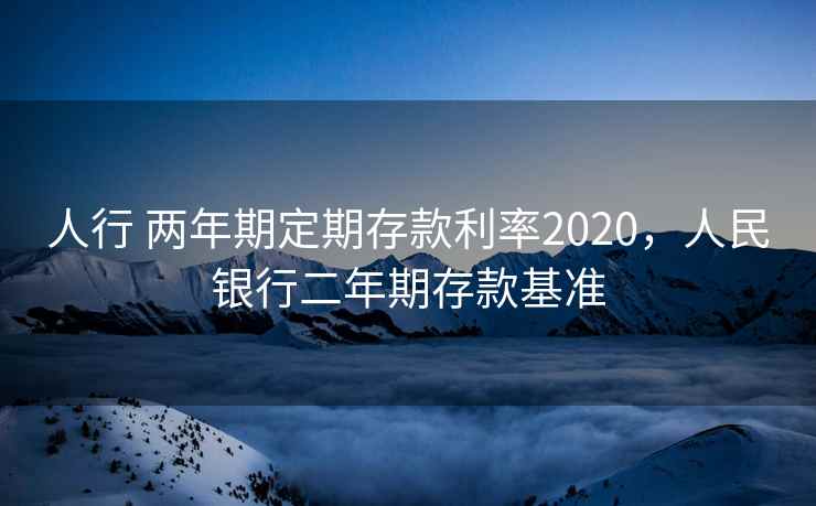 人行 两年期定期存款利率2020，人民银行二年期存款基准
