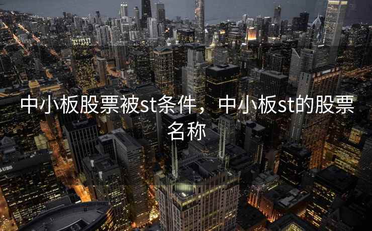 中小板股票被st条件,中小板st的股票名称 中小板股票被st条件,中小板st的股票名称
