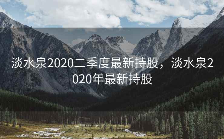 淡水泉2020二季度最新持股，淡水泉2020年最新持股