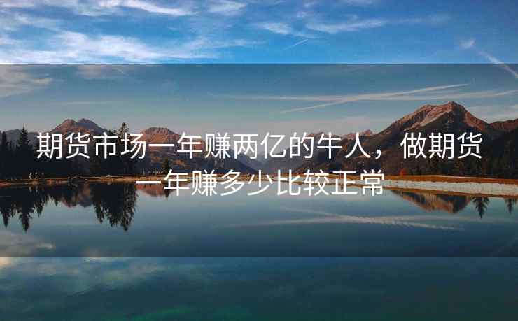 期货市场一年赚两亿的牛人，做期货一年赚多少比较正常