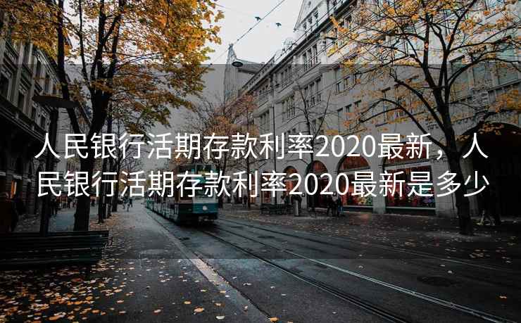 人民银行活期存款利率2020最新,人民银行活期存款利率2020最新是多少 人民银行活期存款利率2020最新,人民银行活期存款利率2020最新是多少