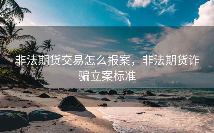 非法期货交易怎么报案，非法期货诈骗立案标准