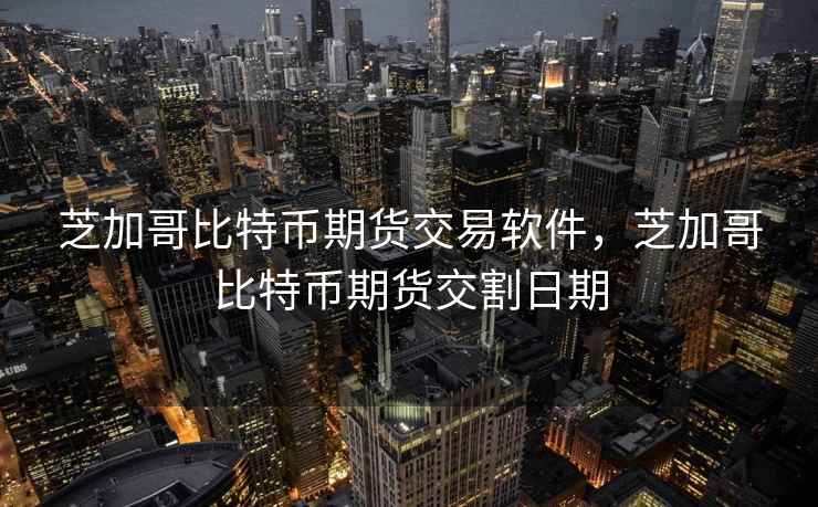 芝加哥比特币期货交易软件，芝加哥比特币期货交割日期