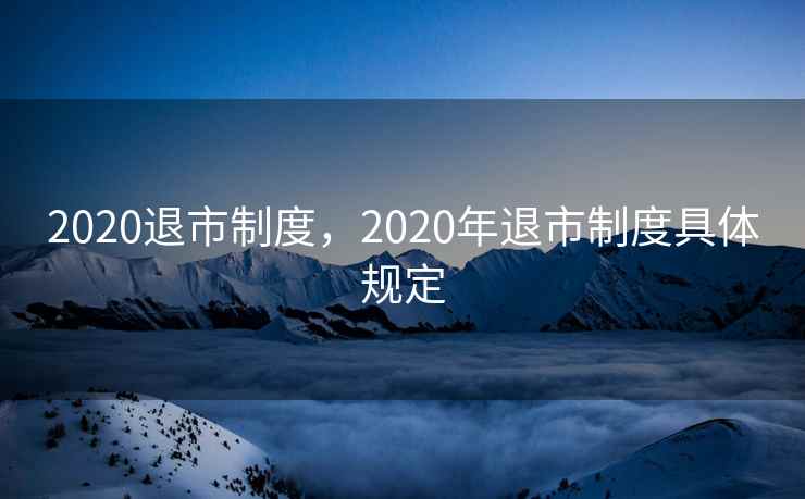 2020退市制度，2020年退市制度具体规定