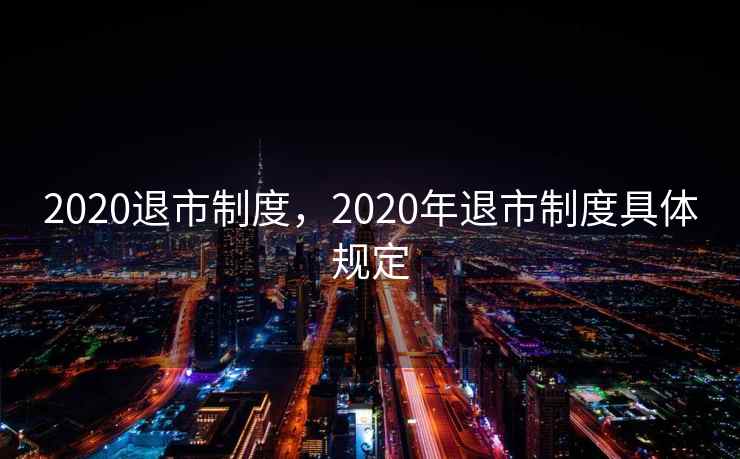 2020退市制度，2020年退市制度具体规定