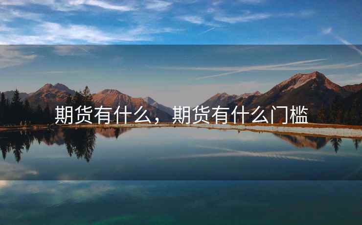 期货有什么，期货有什么门槛