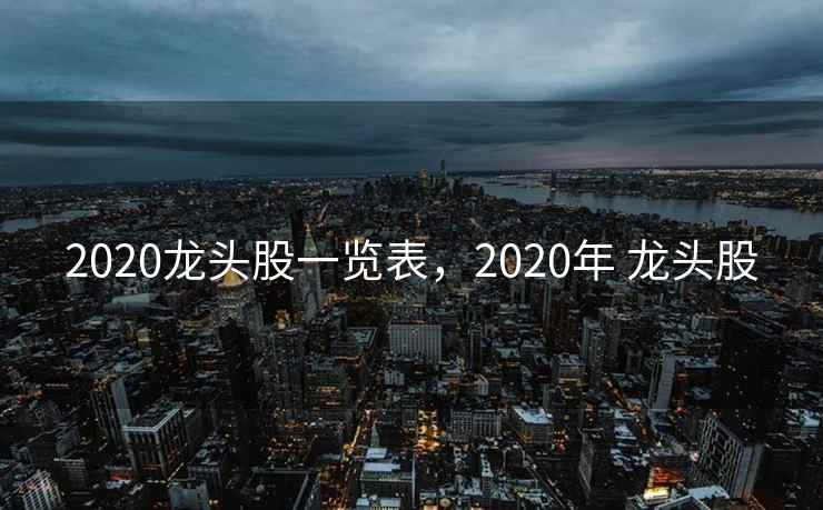 2020龙头股一览表，2020年 龙头股