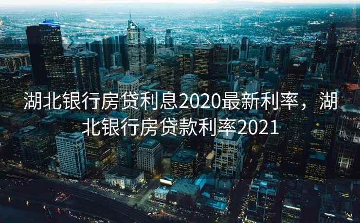 湖北银行房贷利息2020最新利率，湖北银行房贷款利率2021