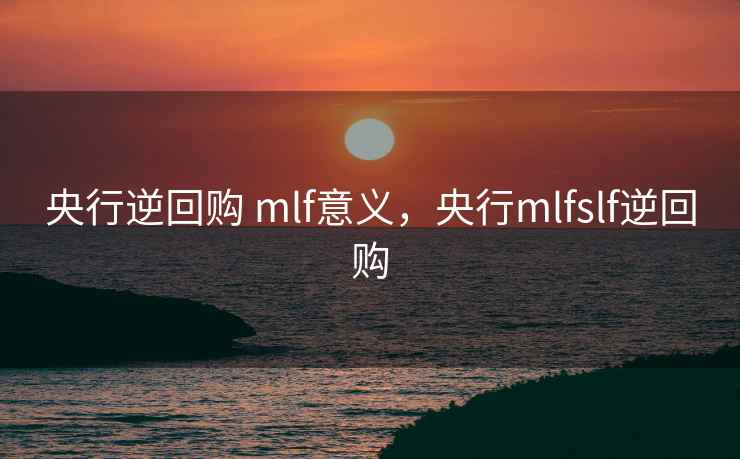 央行逆回购 mlf意义，央行mlfslf逆回购