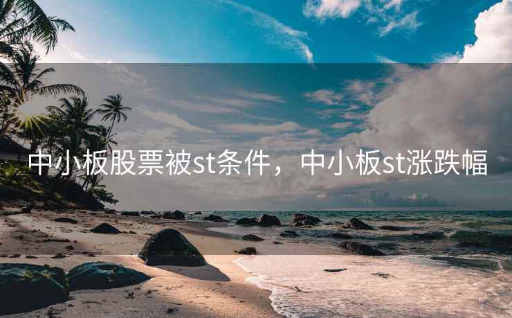中小板股票被st条件，中小板st涨跌幅