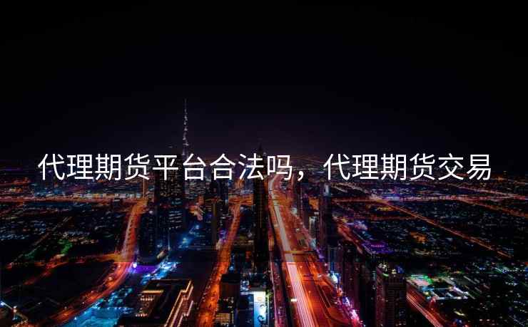 代理期货平台合法吗，代理期货交易