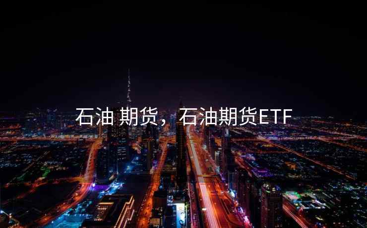 石油 期货，石油期货ETF