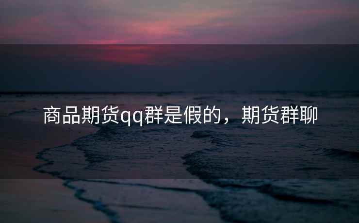 商品期货qq群是假的，期货群聊