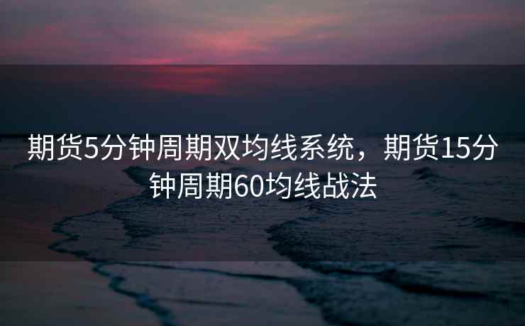 期货5分钟周期双均线系统，期货15分钟周期60均线战法