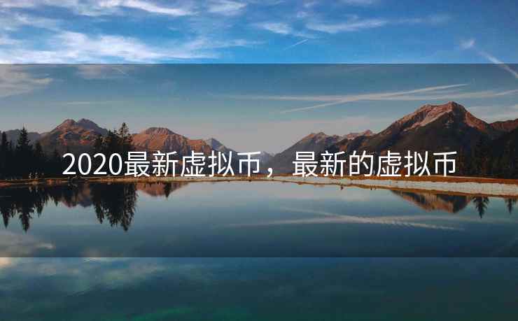 2020最新虚拟币，最新的虚拟币