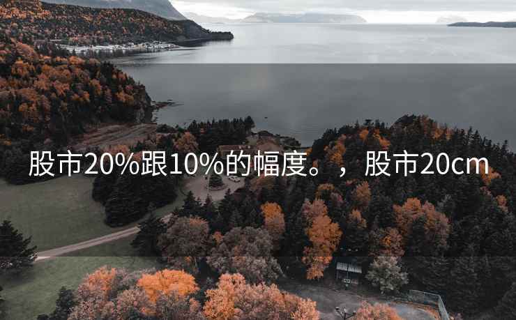 股市20%跟10%的幅度。，股市20cm