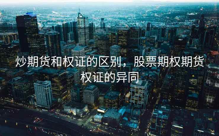 炒期货和权证的区别,股票期权期货权证的异同 炒期货和权证的区别,股票期权期货权证的异同