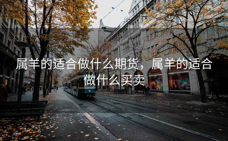属羊的适合做什么期货，属羊的适合做什么买卖