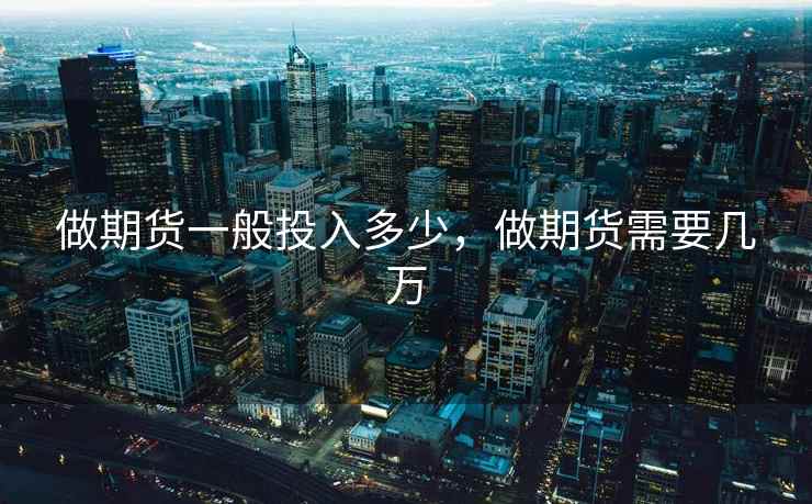 做期货一般投入多少，做期货需要几万