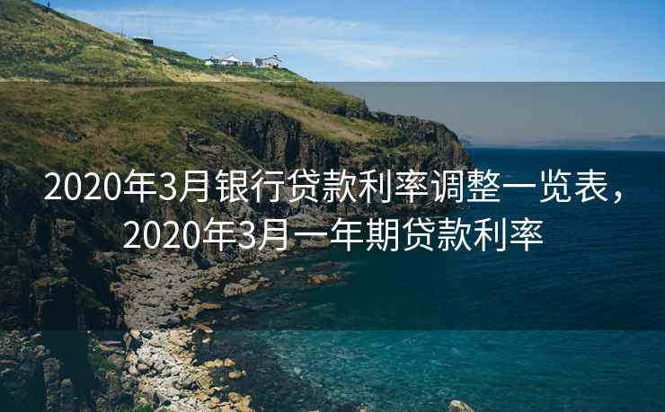 2020年3月银行贷款利率调整一览表,2020年3月一年期贷款利率 2020年3月银行贷款利率调整一览表,2020年3月一年期贷款利率