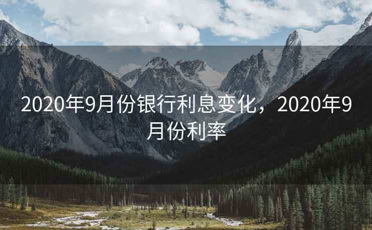 2020年9月份银行利息变化,2020年9月份利率 2020年9月份银行利息变化,2020年9月份利率