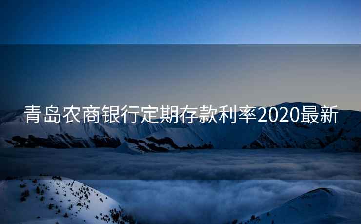 青岛农商银行定期存款利率2020最新 青岛农商银行定期存款利率2020最新