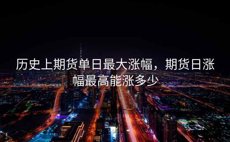 历史上期货单日最大涨幅，期货日涨幅最高能涨多少