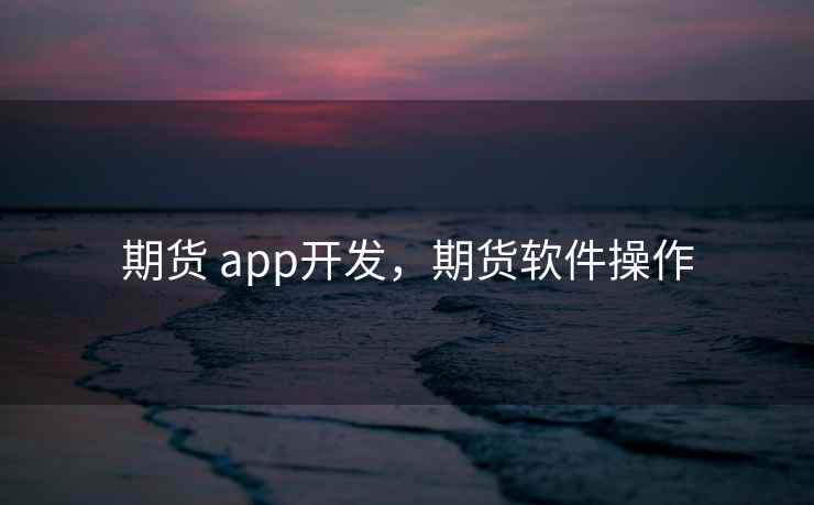期货 app开发,期货软件操作 期货 app开发,期货软件操作
