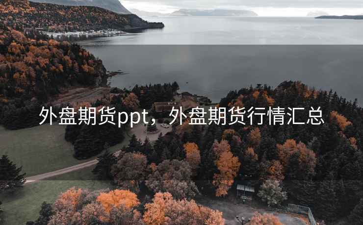 外盘期货ppt，外盘期货行情汇总