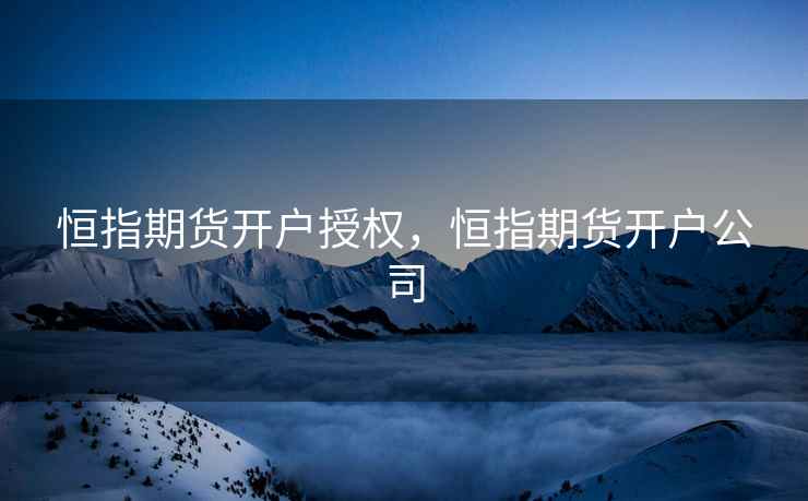 恒指期货开户授权，恒指期货开户公司