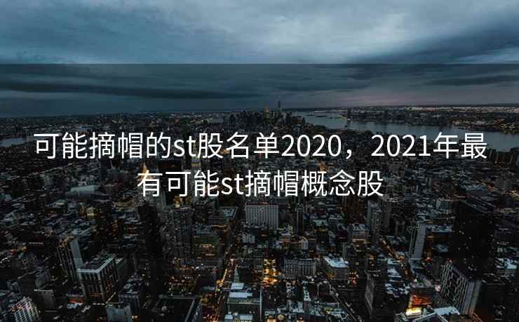 可能摘帽的st股名单2020,2021年最有可能st摘帽概念股 可能摘帽的st股名单2020,2021年最有可能st摘帽概念股