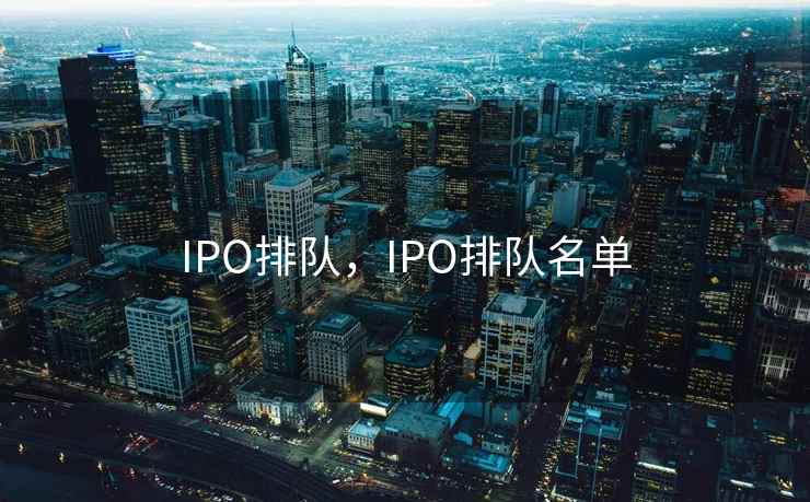 IPO排队，IPO排队名单