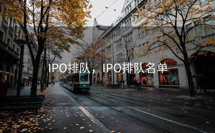 IPO排队，IPO排队名单