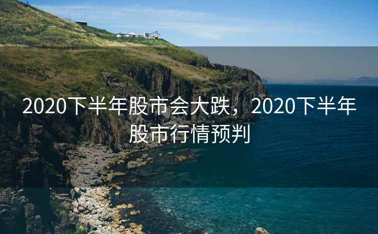 2020下半年股市会大跌，2020下半年股市行情预判