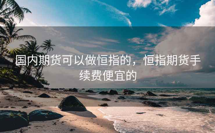 国内期货可以做恒指的，恒指期货手续费便宜的
