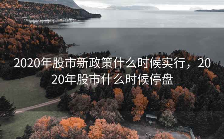 2020年股市新政策什么时候实行，2020年股市什么时候停盘