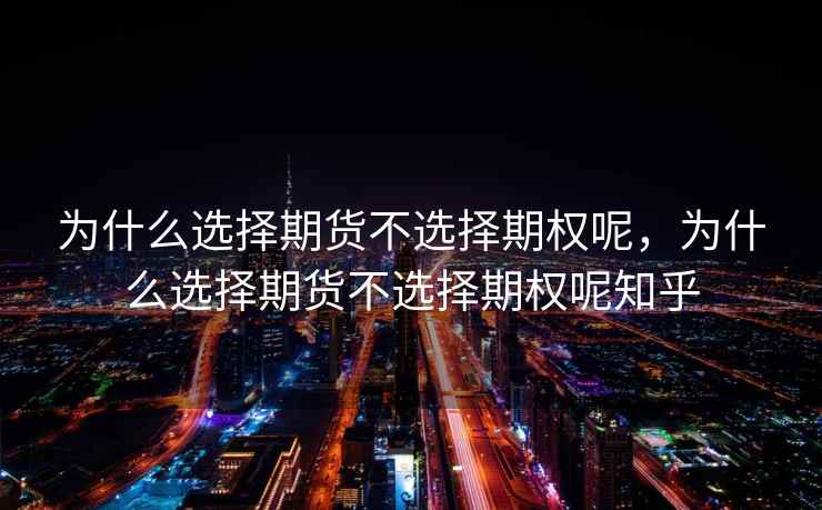 为什么选择期货不选择期权呢,为什么选择期货不选择期权呢知乎 为什么选择期货不选择期权呢,为什么选择期货不选择期权呢知乎