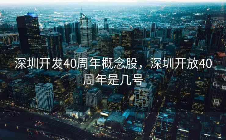深圳开发40周年概念股，深圳开放40周年是几号