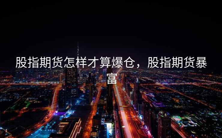 股指期货怎样才算爆仓，股指期货暴富