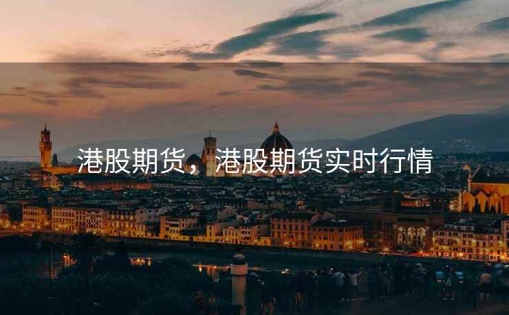 港股期货，港股期货实时行情