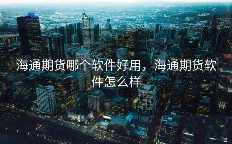 海通期货哪个软件好用，海通期货软件怎么样